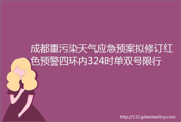 成都重污染天气应急预案拟修订红色预警四环内324时单双号限行