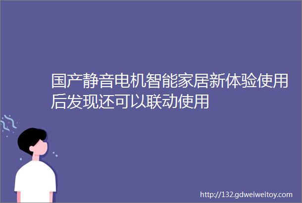 国产静音电机智能家居新体验使用后发现还可以联动使用